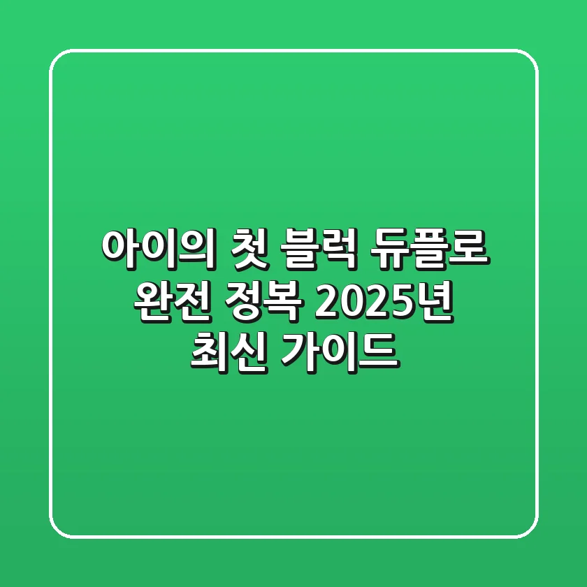 아이의 첫 블럭, 듀플로® 완전 정복: 2025년 최신 가이드