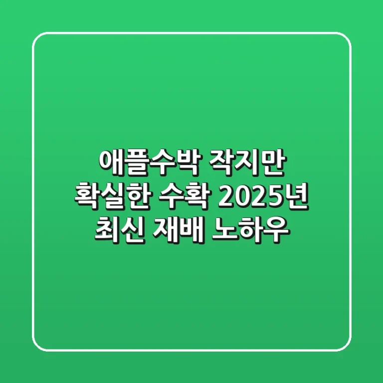 애플수박, 작지만 확실한 수확! 2025년 최신 재배 노하우