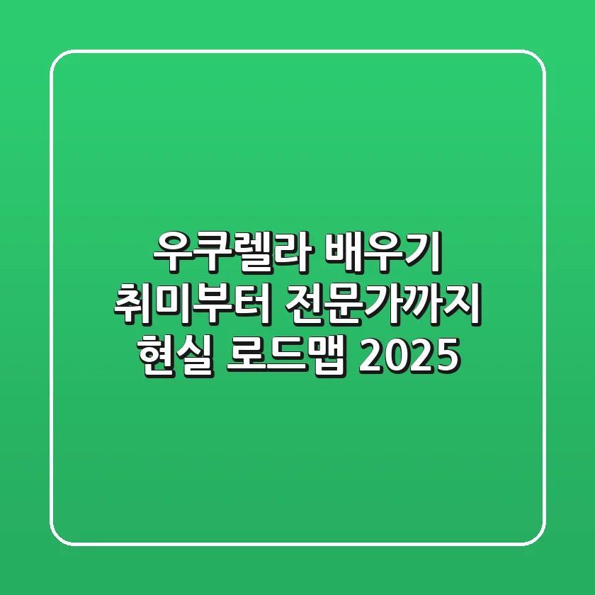 우쿠렐라 배우기, 취미부터 전문가까지 현실 로드맵 2025