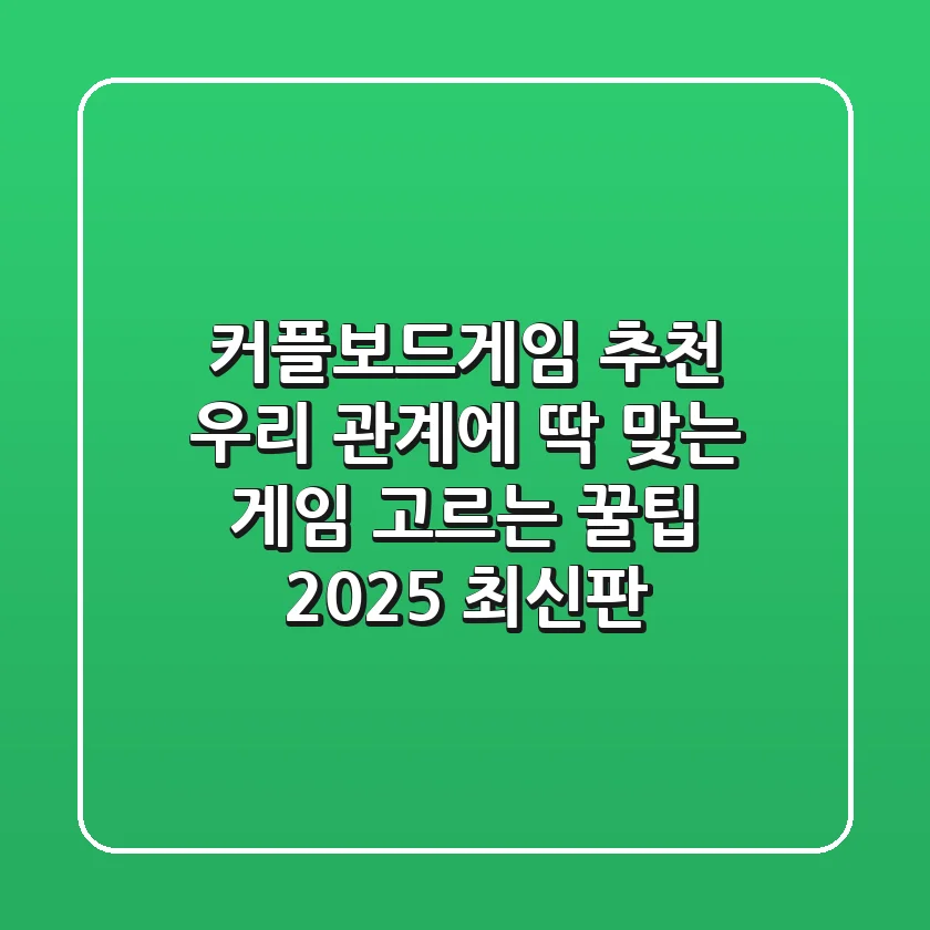 커플보드게임 추천: 우리 관계에 딱 맞는 게임 고르는 꿀팁 (2025 최신판)