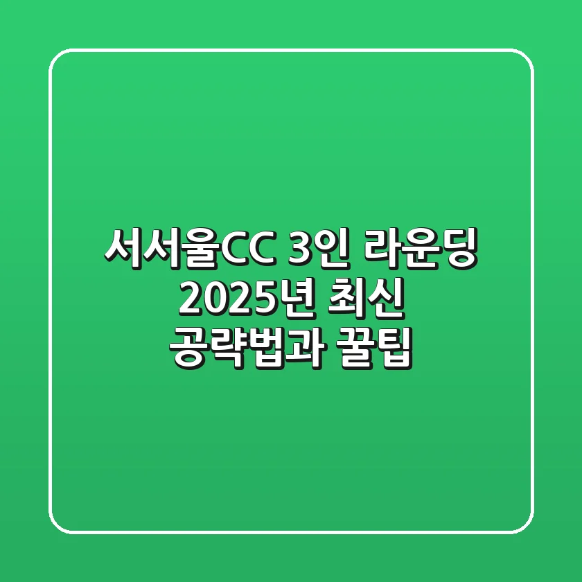 서서울CC 3인 라운딩: 2025년 최신 공략법과 꿀팁