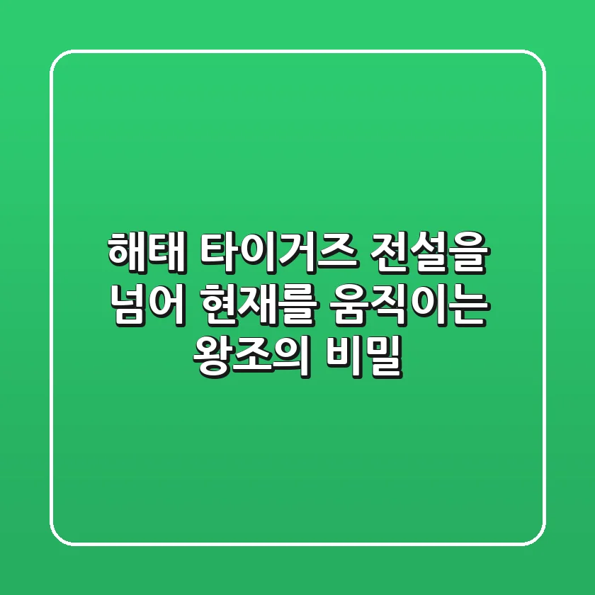 해태 타이거즈, 전설을 넘어 현재를 움직이는 왕조의 비밀
