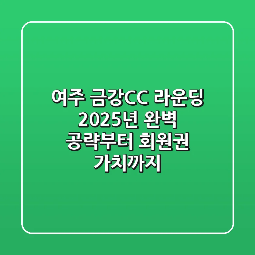 여주 금강CC 라운딩, 2025년 완벽 공략부터 회원권 가치까지
