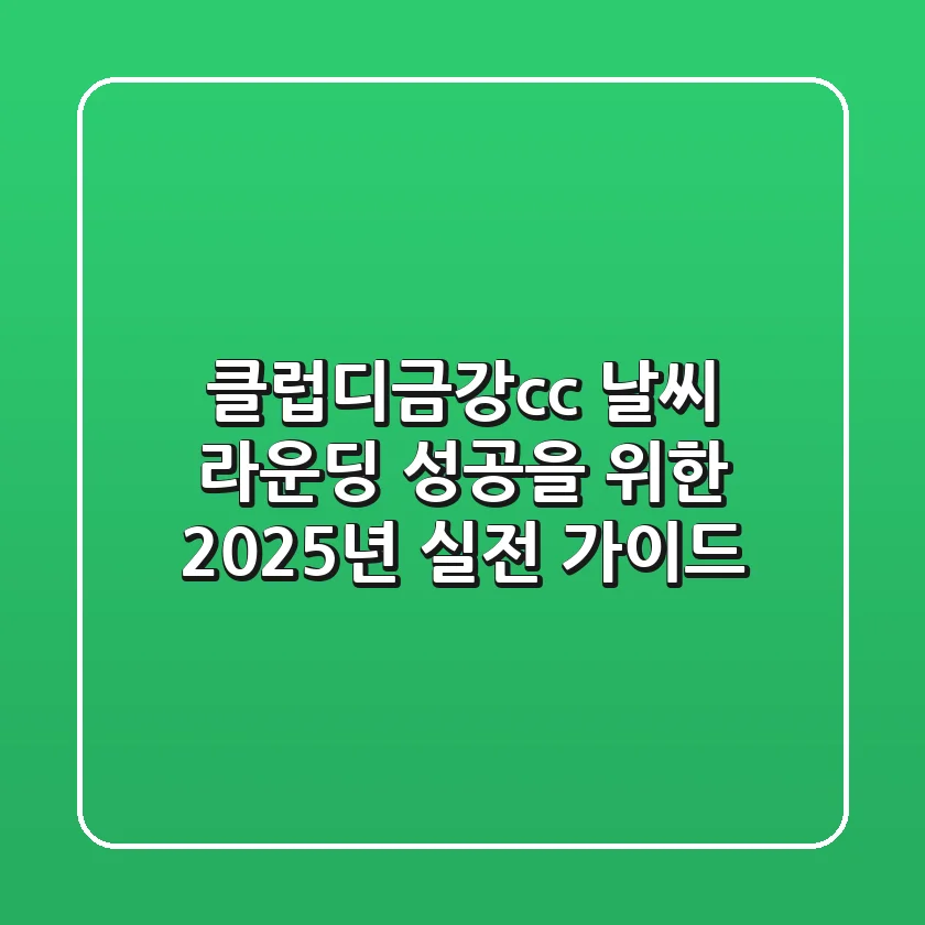 클럽디금강cc 날씨: 라운딩 성공을 위한 2025년 실전 가이드