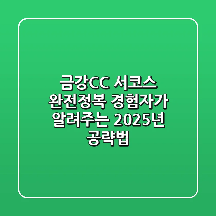 금강CC 서코스 완전정복: 경험자가 알려주는 2025년 공략법