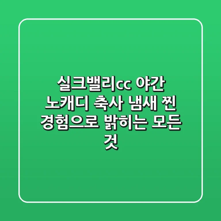 실크밸리cc 야간 노캐디? 축사 냄새? 찐 경험으로 밝히는 모든 것