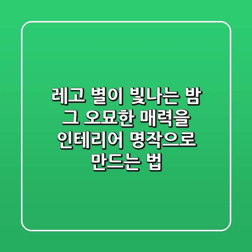 레고 별이 빛나는 밤: 그 오묘한 매력을 인테리어 명작으로 만드는 법