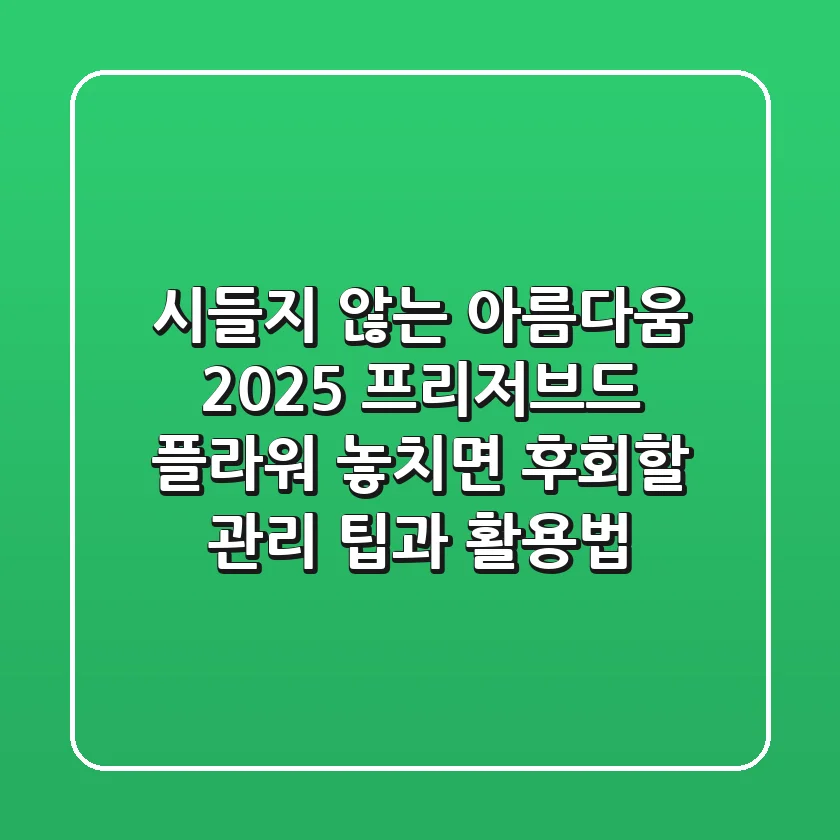 시들지 않는 아름다움: 2025 프리저브드 플라워, 놓치면 후회할 관리 팁과 활용법
