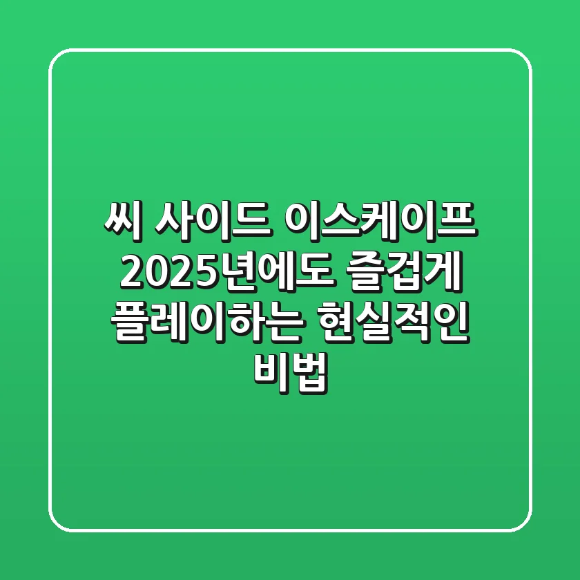 씨 사이드 이스케이프, 2025년에도 즐겁게 플레이하는 현실적인 비법