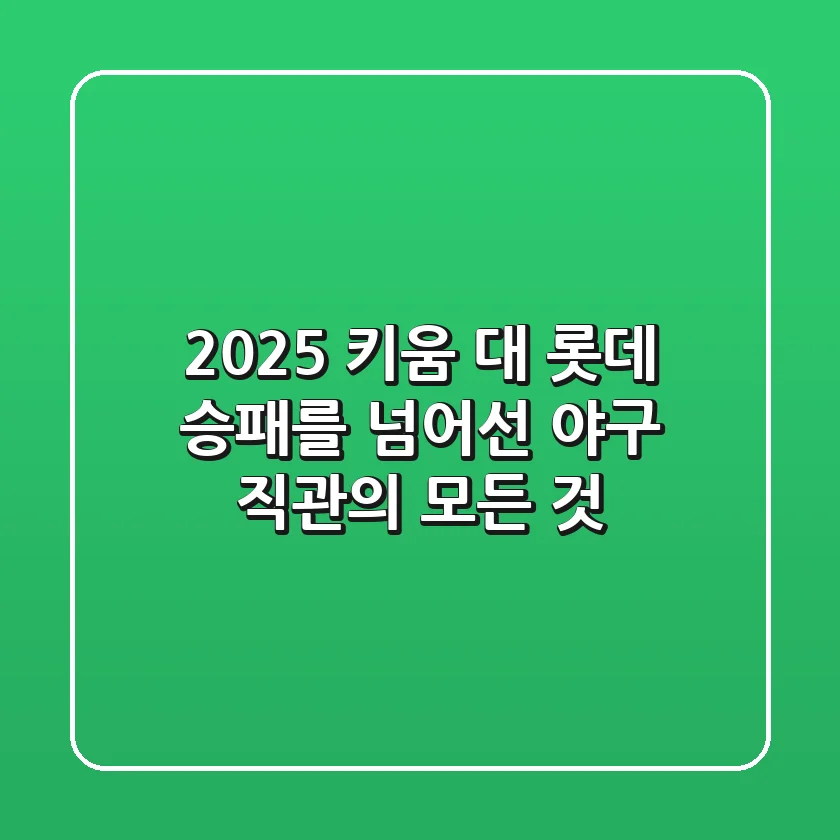2025 키움 대 롯데, 승패를 넘어선 야구 직관의 모든 것