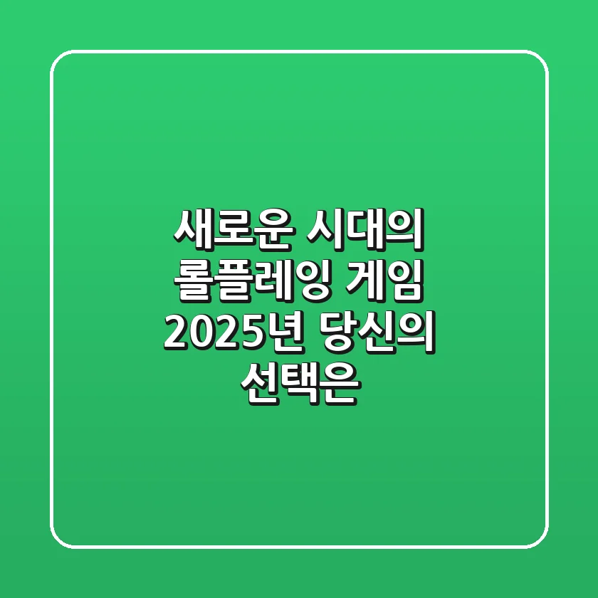 새로운 시대의 롤플레잉 게임, 2025년 당신의 선택은?