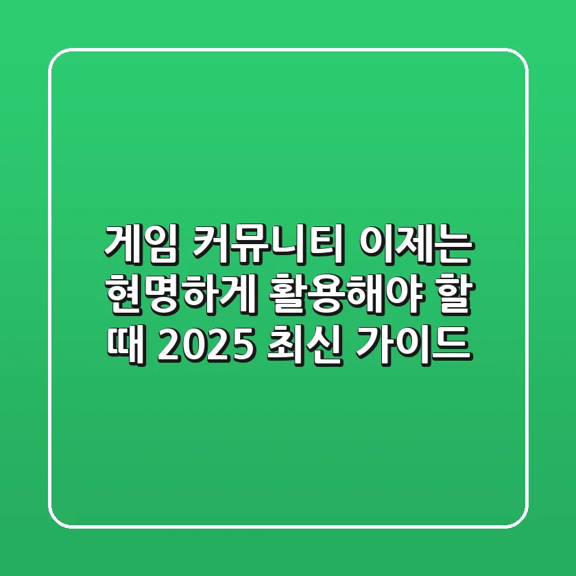 게임 커뮤니티, 이제는 현명하게 활용해야 할 때 (2025 최신 가이드)