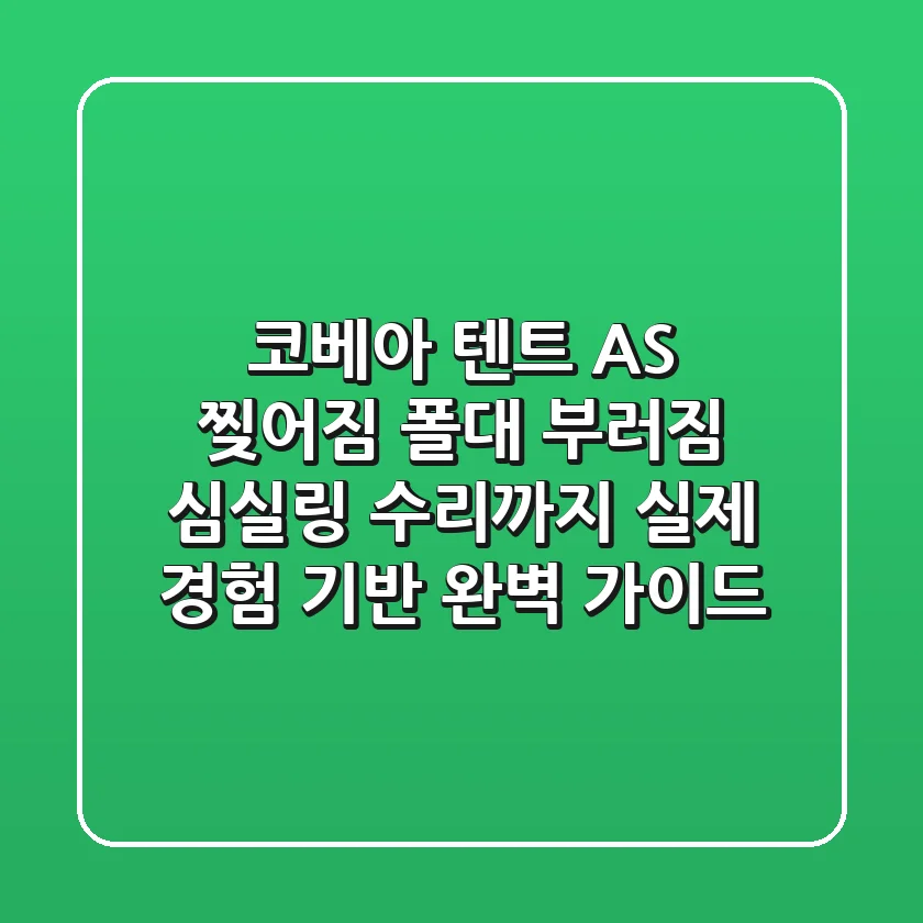 코베아 텐트 AS: 찢어짐, 폴대 부러짐, 심실링 수리까지 실제 경험 기반 완벽 가이드