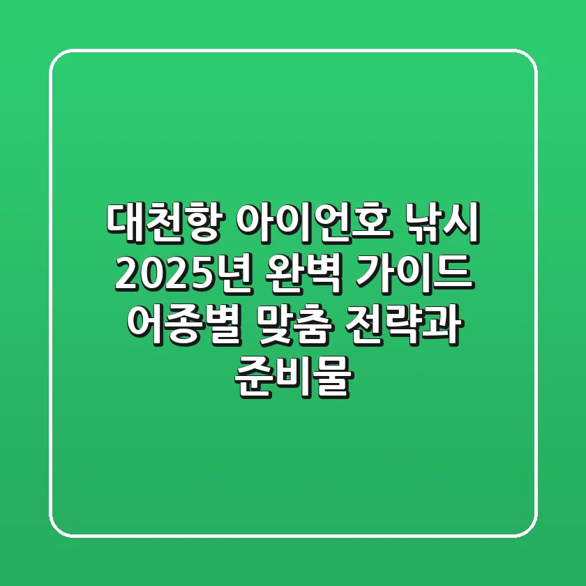대천항 아이언호 낚시 2025년 완벽 가이드: 어종별 맞춤 전략과 준비물