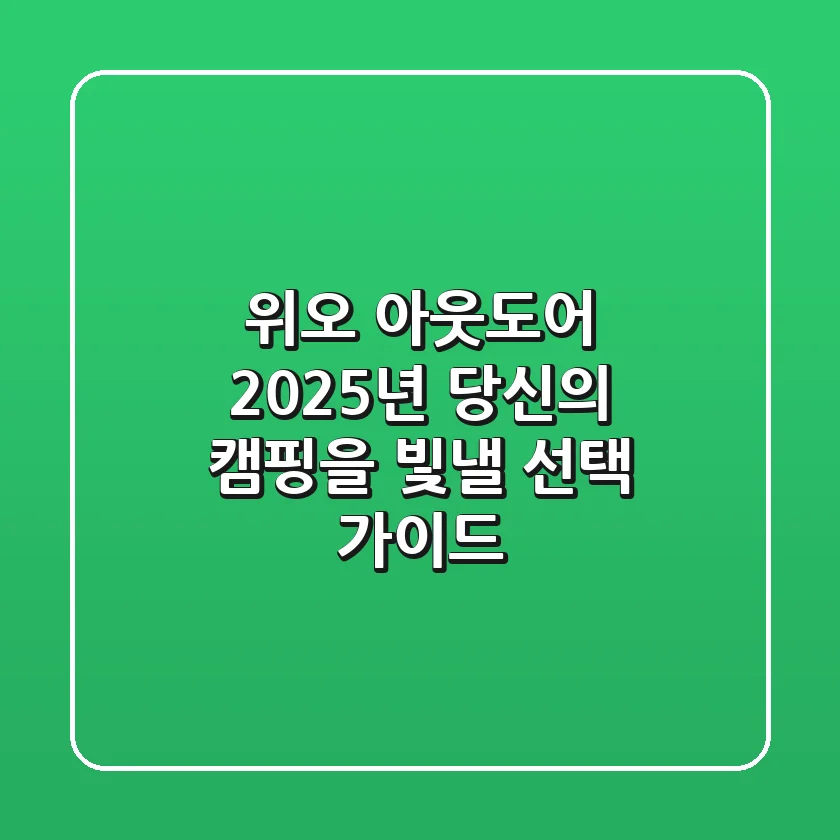 위오 아웃도어, 2025년 당신의 캠핑을 빛낼 선택 가이드