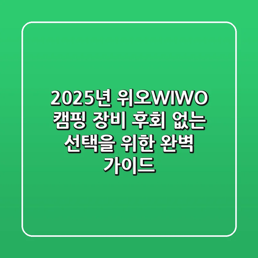 2025년 위오(WIWO) 캠핑 장비, 후회 없는 선택을 위한 완벽 가이드