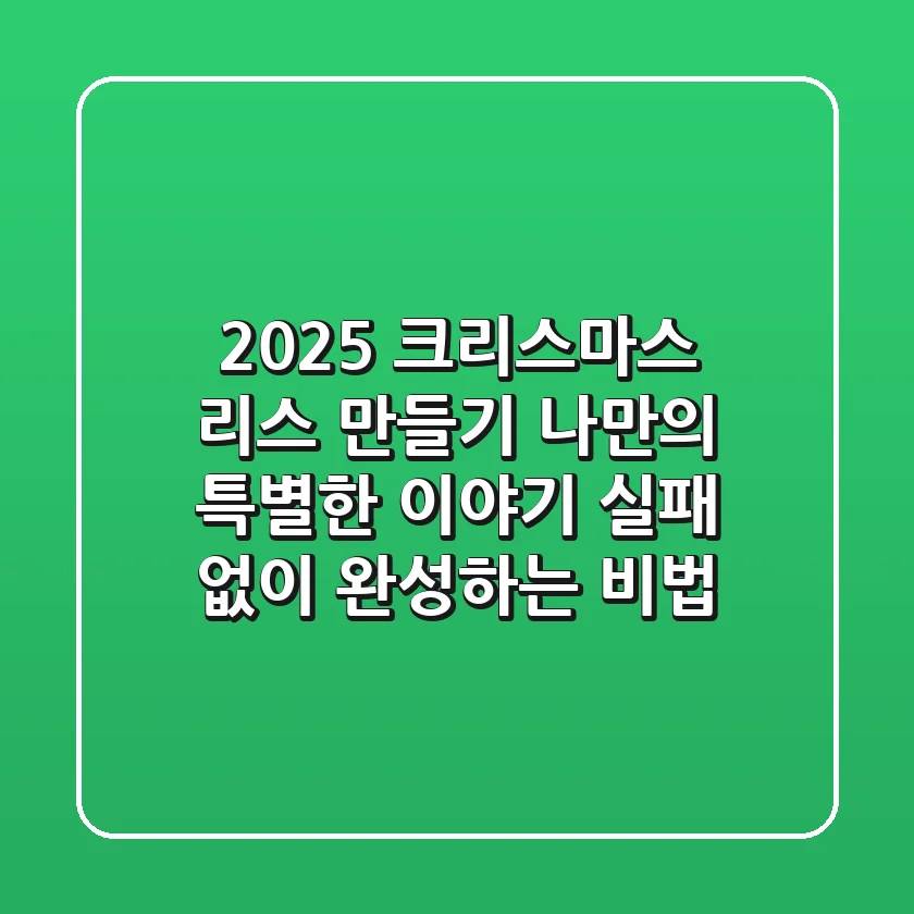 2025 크리스마스 리스 만들기: 나만의 특별한 이야기, 실패 없이 완성하는 비법