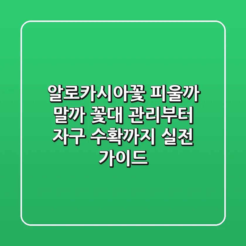 알로카시아꽃, 피울까 말까? 꽃대 관리부터 자구 수확까지 실전 가이드