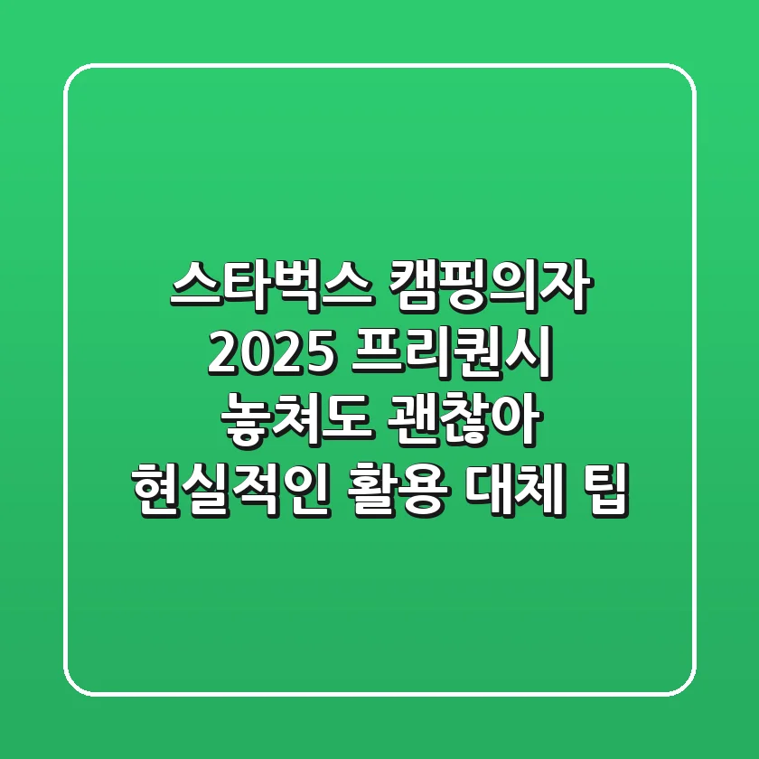 스타벅스 캠핑의자 2025: 프리퀀시 놓쳐도 괜찮아! 현실적인 활용 & 대체 팁