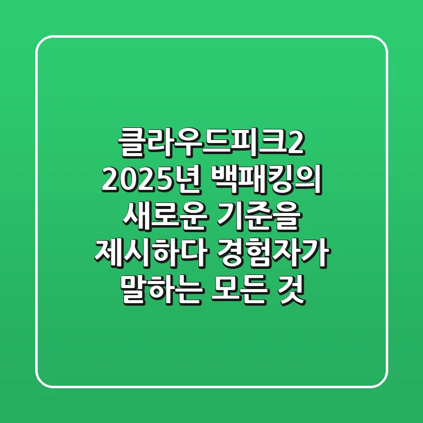 클라우드피크2, 2025년 백패킹의 새로운 기준을 제시하다: 경험자가 말하는 모든 것