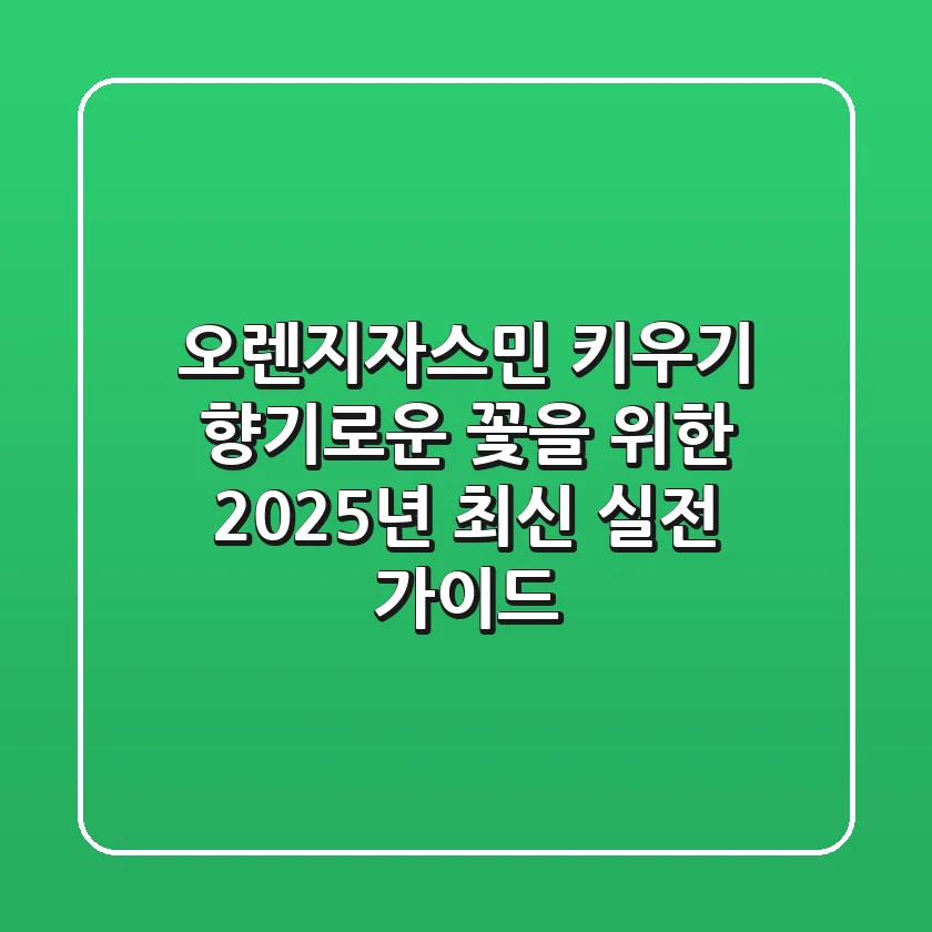 오렌지자스민 키우기: 향기로운 꽃을 위한 2025년 최신 실전 가이드