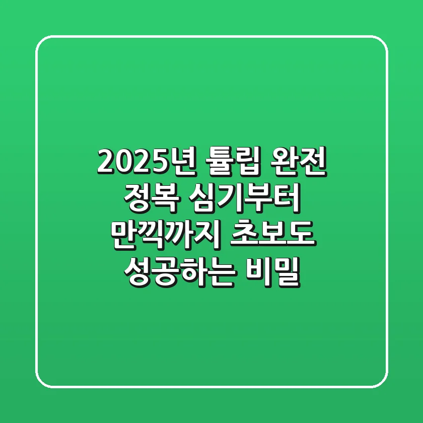 2025년 튤립 완전 정복: 심기부터 만끽까지, 초보도 성공하는 비밀
