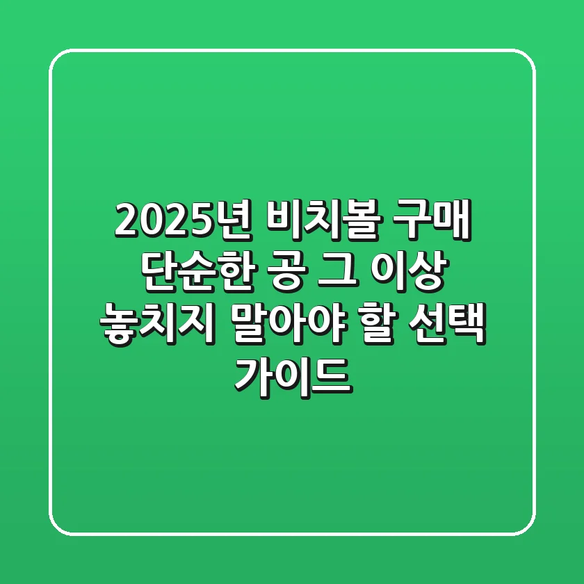 2025년 비치볼 구매? 단순한 공 그 이상, 놓치지 말아야 할 선택 가이드!