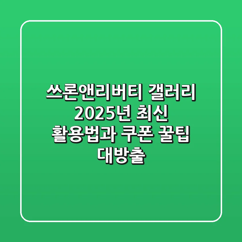 쓰론앤리버티 갤러리: 2025년 최신 활용법과 쿠폰 꿀팁 대방출