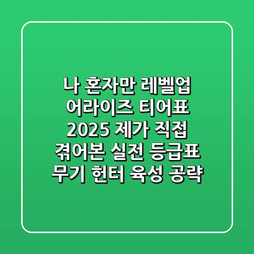 나 혼자만 레벨업 어라이즈 티어표 2025: 제가 직접 겪어본 실전 등급표 (무기, 헌터, 육성 공략)