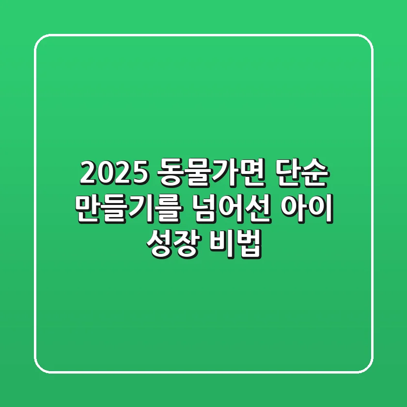 2025 동물가면, 단순 만들기를 넘어선 아이 성장 비법!
