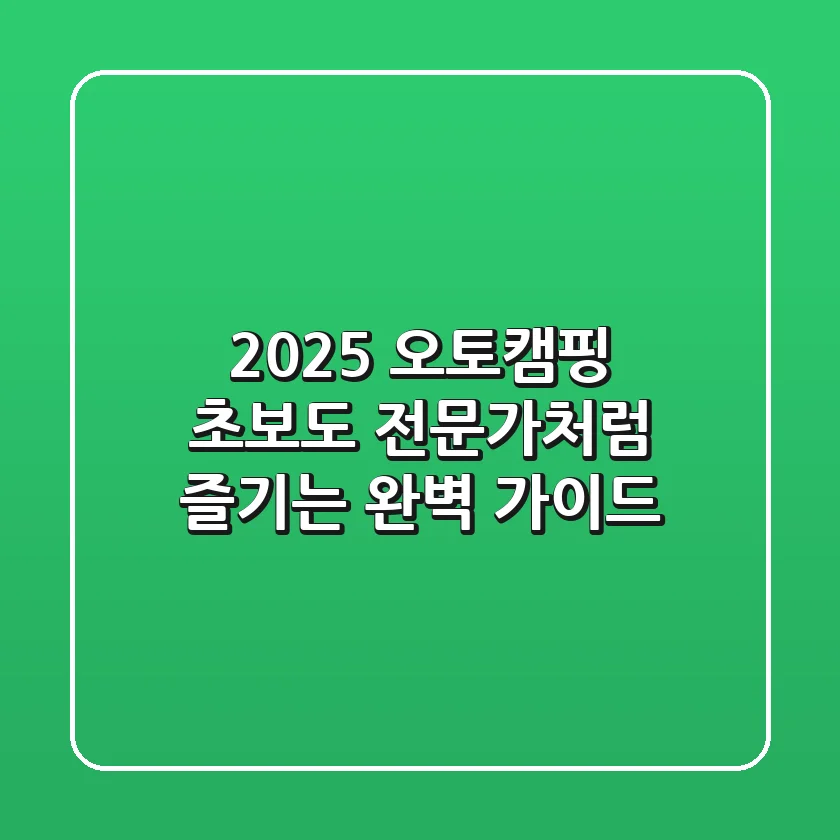 2025 오토캠핑, 초보도 전문가처럼 즐기는 완벽 가이드