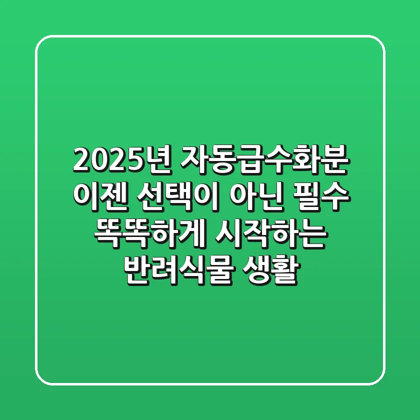 2025년 자동급수화분, 이젠 선택이 아닌 필수! 똑똑하게 시작하는 반려식물 생활