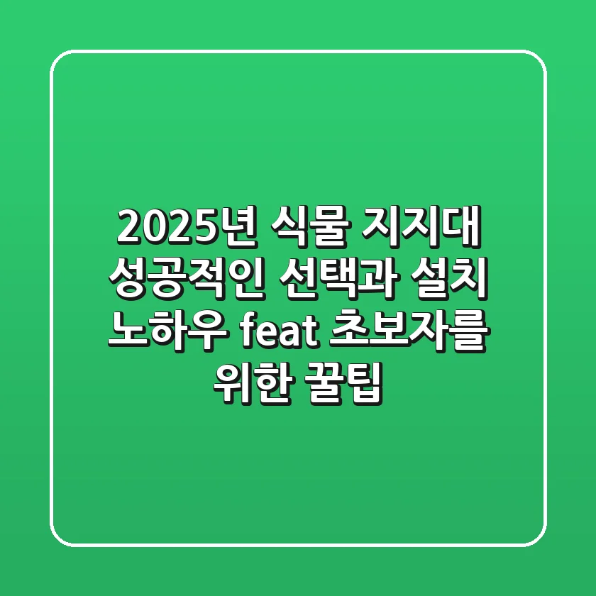 2025년 식물 지지대, 성공적인 선택과 설치 노하우 (feat. 초보자를 위한 꿀팁)
