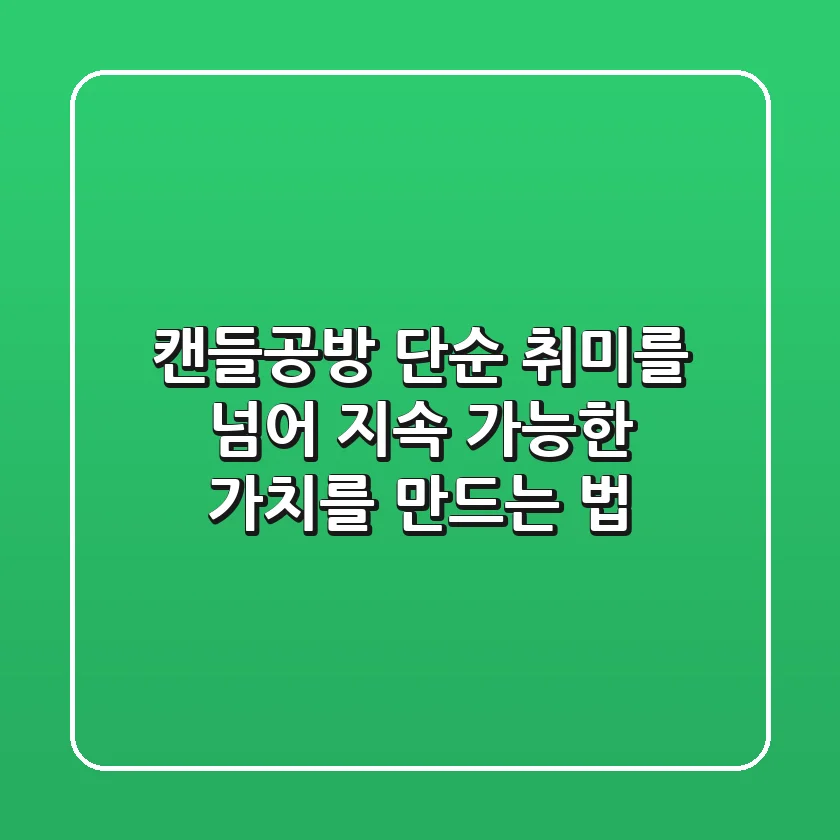 캔들공방, 단순 취미를 넘어 지속 가능한 가치를 만드는 법
