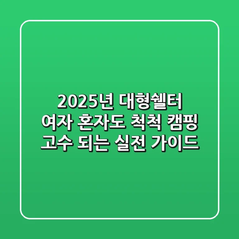 2025년 대형쉘터, 여자 혼자도 ‘척척’ 캠핑 고수 되는 실전 가이드