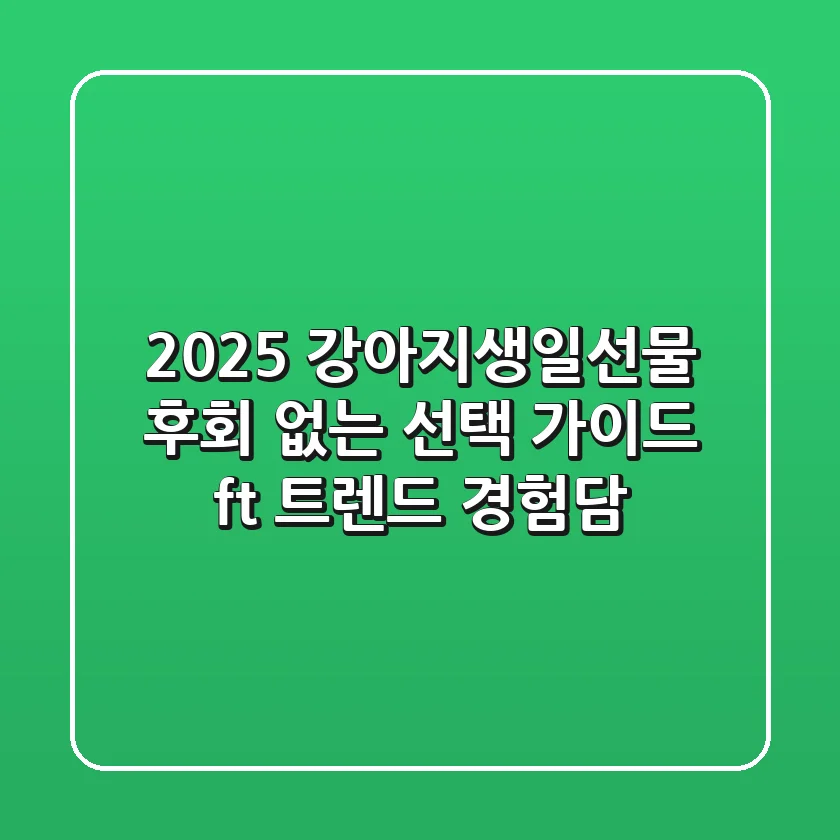 2025 강아지생일선물: 후회 없는 선택 가이드 (ft. 트렌드 & 경험담)