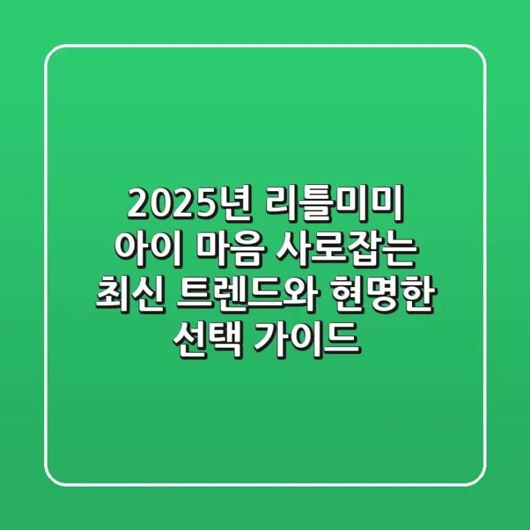 2025년 리틀미미: 아이 마음 사로잡는 최신 트렌드와 현명한 선택 가이드