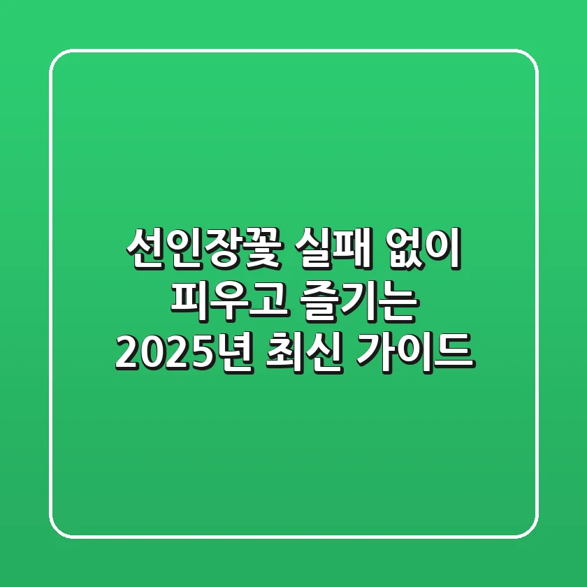 선인장꽃, 실패 없이 피우고 즐기는 2025년 최신 가이드