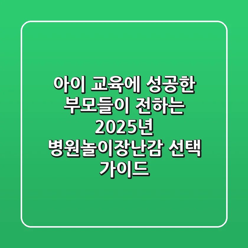 아이 교육에 성공한 부모들이 전하는 2025년 병원놀이장난감 선택 가이드