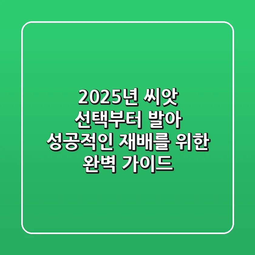 2025년 씨앗 선택부터 발아, 성공적인 재배를 위한 완벽 가이드