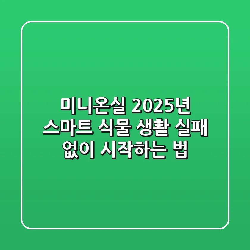미니온실: 2025년 스마트 식물 생활, 실패 없이 시작하는 법