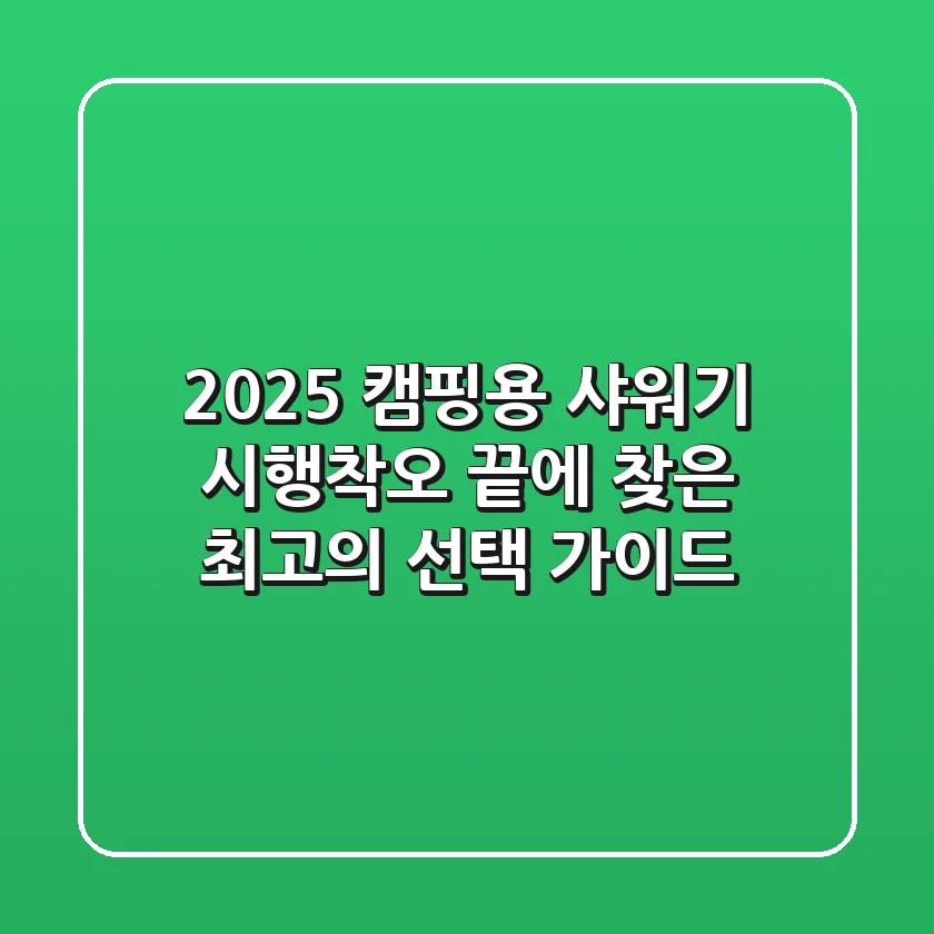 2025 캠핑용 샤워기, 시행착오 끝에 찾은 최고의 선택 가이드
