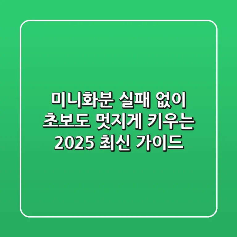 미니화분, 실패 없이 초보도 멋지게 키우는 2025 최신 가이드
