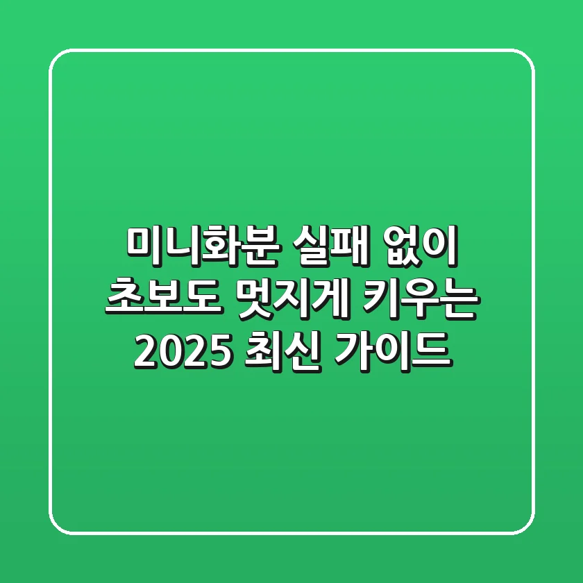 미니화분, 실패 없이 초보도 멋지게 키우는 2025 최신 가이드