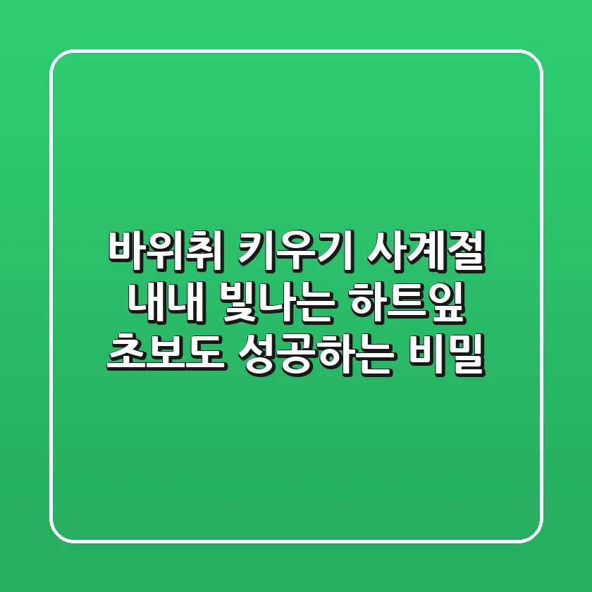 바위취 키우기: 사계절 내내 빛나는 하트잎, 초보도 성공하는 비밀