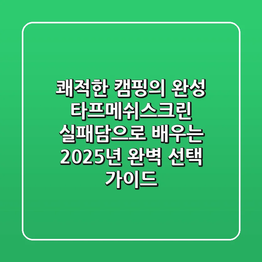 쾌적한 캠핑의 완성, 타프메쉬스크린: 실패담으로 배우는 2025년 완벽 선택 가이드