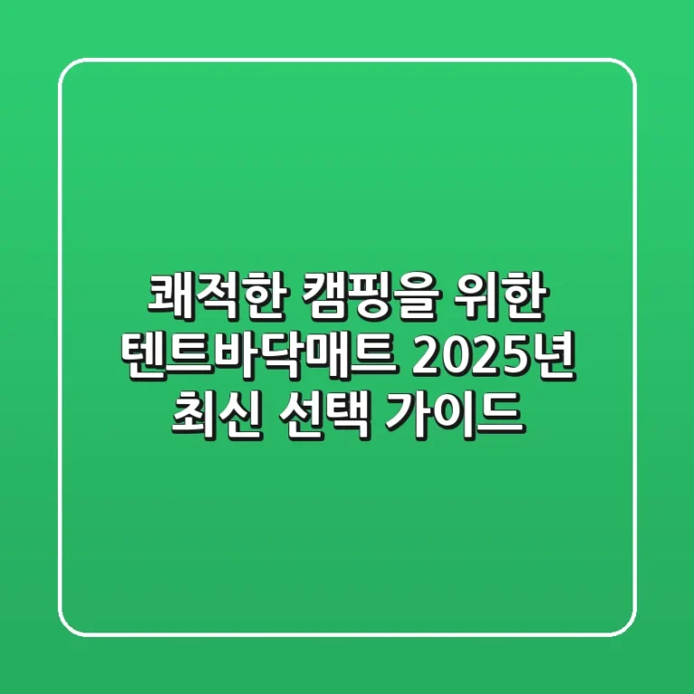 쾌적한 캠핑을 위한 텐트바닥매트 2025년 최신 선택 가이드