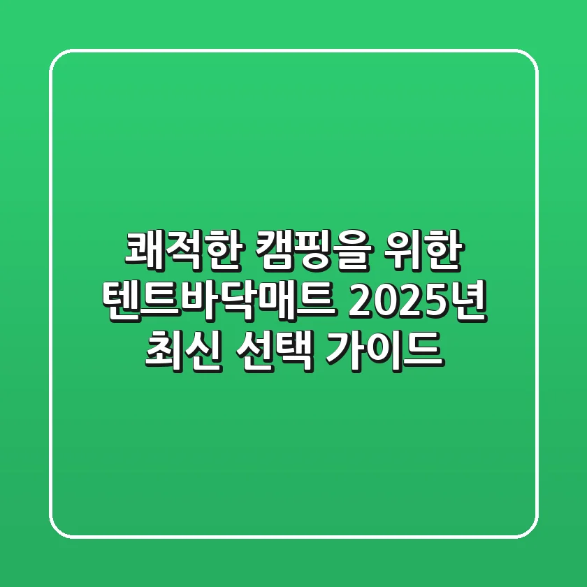 쾌적한 캠핑을 위한 텐트바닥매트 2025년 최신 선택 가이드