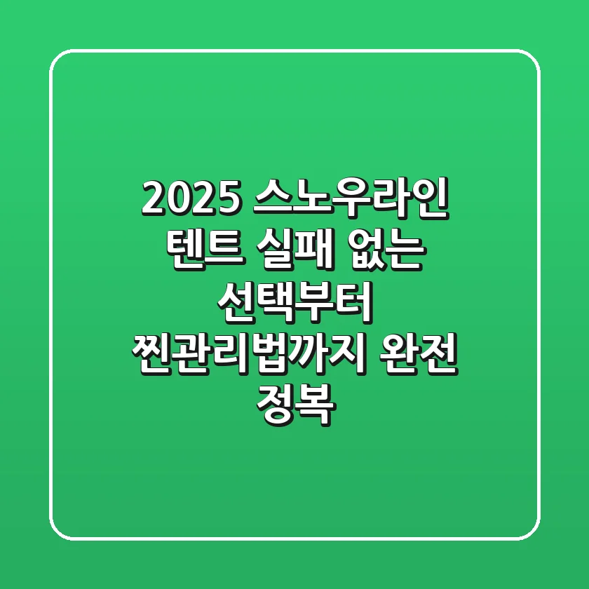 2025 스노우라인 텐트, 실패 없는 선택부터 찐관리법까지 완전 정복!